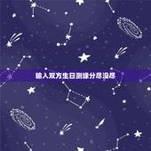 输入双方生日测缘分尽没尽，测二人缘分是否已尽姓名