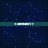猴和龙相配婚姻如何，猴和龙相配婚姻如何