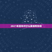 2021年流年对什么属相有影响，2021年流年不利的属相