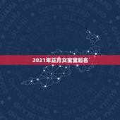 2021年正月女宝宝起名，2021年女宝宝取什么名字好