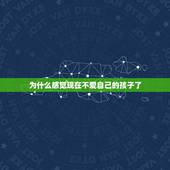 为什么感觉现在不爱自己的孩子了，父母感慨感觉自己突然间不爱自己的孩子了