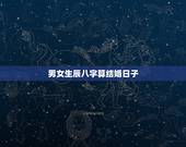 男女生辰八字算结婚日子，生辰八字算结婚的日子