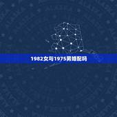 1982女与1975男婚配吗，1975年跟1982年属相和不和