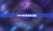 1964年属龙的运程，1964年属龙人2022