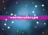66年的马是什么命是什么星座，66年8月份马是什么星座