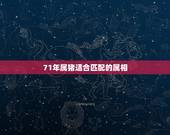 71年属猪适合匹配的属相，请问71年属猪和哪个属相配