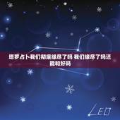 塔罗占卜我们彻底缘尽了吗 我们缘尽了吗还能和好吗