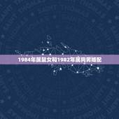 1984年属鼠女和1982年属狗男婚配，82年属狗女和84年属鼠男婚姻