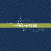 96年属鼠一生事业运男，属鼠一生运势
