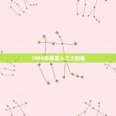 1964年属龙人三大劫难，属龙女1964年一生的命运