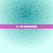 女人属马的最佳婚配，马配对的属相婚配表