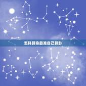 怎样算命最准自己算卦，怎样用八字自己算命？