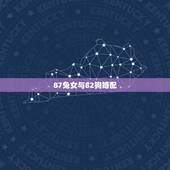 87兔女与82狗婚配，1982年出生属狗男与1987年出生属兔女相配吗