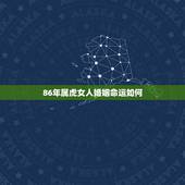 86年属虎女人婚姻命运如何，86属虎一生有几次婚姻