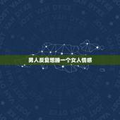 男人反复想睡一个女人情感，男人喜欢一个女人就会一直想睡她？