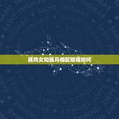属鸡女和属马相配婚姻如何，男属鸡女属牛婚姻相配