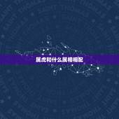 属虎和什么属相相配，属虎的和什么属相最配