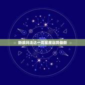 新浪玛法达一周星座运势最新，玛法达一周星座运势(2015.4.2-4.