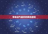 带来运气最好的网名微信，帮我想一个快手号的名字，有含义的，本人男