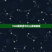 1968属猴男与什么属相最配，属猴的男生和什么属相的女生最配