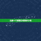 注册一个美国公司要多少钱，注册一个美国公司要多少钱，有什么手续什么条件