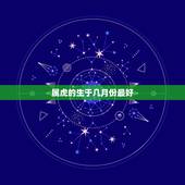 属虎的生于几月份最好，属虎的几月出生最好命