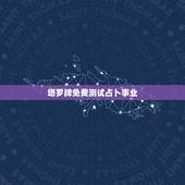塔罗牌免费测试占卜事业，塔罗牌在线测试免费
