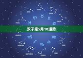 双子座5月10运势，有关双子座今年的各个运程？女，农历5月11.