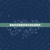 星座月份表查询是农历还是阳历，星座是以哪个日期为准？农历还是阳历？