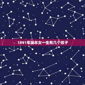 1991年属羊女一生有几个孩子，1991年羊女友几个孩子