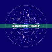 属狗与属猴配什么属相最好，属相婚配表：属狗的和什么属相最相配