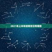 2021年上半年结婚吉日有哪些，2021年黄道吉日婚嫁