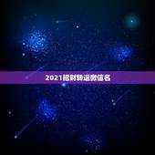 2021招财转运微信名，2021年能带来好运的微信名字有哪些？
