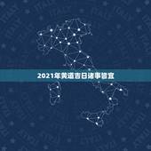 2021年黄道吉日诸事皆宜，2021年乔迁之喜黄道吉日