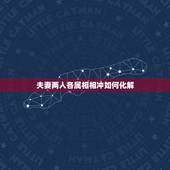 夫妻两人各属相相冲如何化解，夫妻属相相冲相克该注意什么？