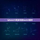 iphone13无法与旧iwatch配对，Iphone13无法连Iph
