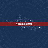 1996年属鼠性格，1996年属鼠的男生性格