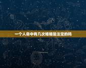 一个人命中有几次婚姻是注定的吗，算命能算出几段婚姻吗
