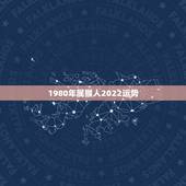 1980年属猴人2022运势，属猴人2022年运势及财运