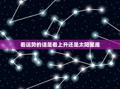 看运势的话是看上升还是太阳星座，看运势是看太阳星座还是上升