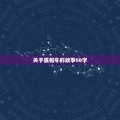 关于属相牛的故事50字，有关12生肖的故事50字左右