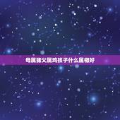 母属猪父属鸡孩子什么属相好，父亲属猪，母亲属牛。打算要孩子，什么属相