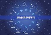 算命说我早婚不利，《高分》，为什么算命的说我早婚会重婚