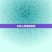 女鸡上等婚配属相，属鸡的属相婚配表