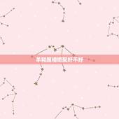 羊和属相婚配好不好，羊和蛇属相相配好吗