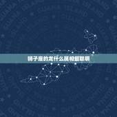 狮子座的龙什么属相最聪明，属龙的狮子座有什么特点？
