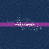 76年属龙人猪年运势，1988年属龙的人在2010年各方面的运势如何？