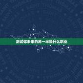 测试你未来的另一半是什么职业，怎样测试自己未来的另一半姓什么？