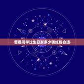 普通同学过生日发多少钱红包合适，给普通朋友生日红包多少好