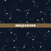 属猴出生年月对照表，十二生肖属猴出生年份